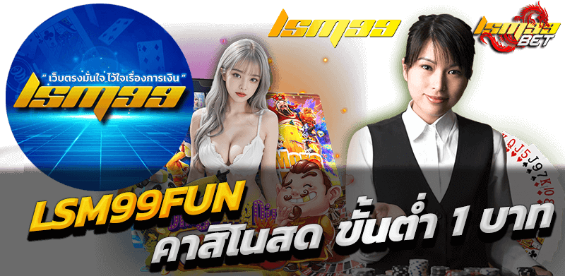 LSM99FUN คาสิโนสดครบวงจร จ่ายจริงทุกยอด เล่นง่ายบนมือถือ 2 LSM99FUN