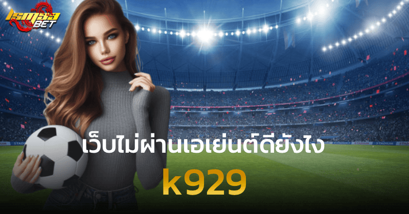 k929 เว็บไม่ผ่านเอเย่นต์ดียังไง