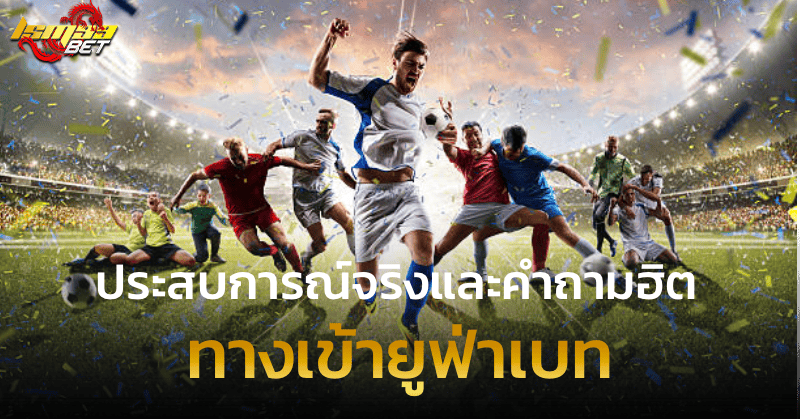 ทางเข้ายูฟ่าเบท ประสบการณ์จริงและคำถามฮิต